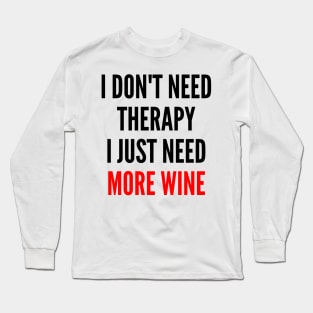 I Don't Need Therapy I Just Need More Wine. Funny Wine Lover Saying. Red and Black Long Sleeve T-Shirt